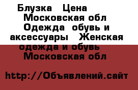 Блузка › Цена ­ 700 - Московская обл. Одежда, обувь и аксессуары » Женская одежда и обувь   . Московская обл.